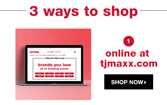 3 Ways to Shop: 1. Online at tjmaxx.com - Shop Now
