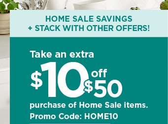 Take an extra $10 off $50 purchase of Home Sale items with promo code HOME10. shop now.