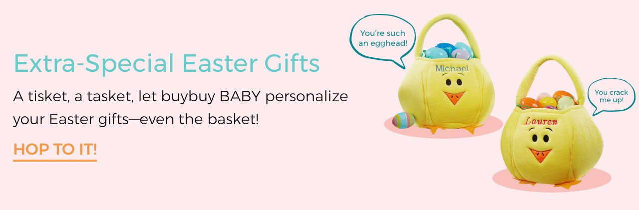 Extra-Special Easter Gifts. A tisket, a tasket, let buybuy BABY personalize your Easter gifts--even the basket! Hop to it!