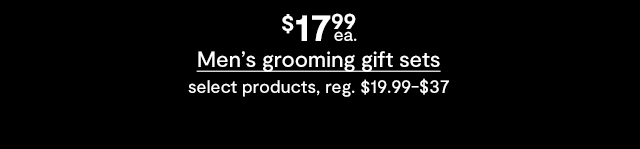 $17.99 each Men's grooming gift sets, select products, regular $19.99 to $37