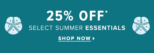 25% off* select summer essentials through through June 5, 2022 »