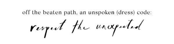 off the beaten path, an unspoken (dress) code: respect the unexpected.