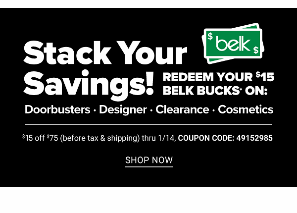 Stack Your Savings! Redeem Your $15 Belk Bucks on: Doorbusters, Designer, Clearance, Cosmetics - $15 Off $75 (before tax and Shipping) thru 1/14 - Shop Now