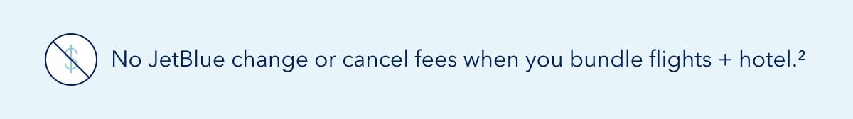 No JetBlue change or cancel fees when you bundle flights + hotel. (2)