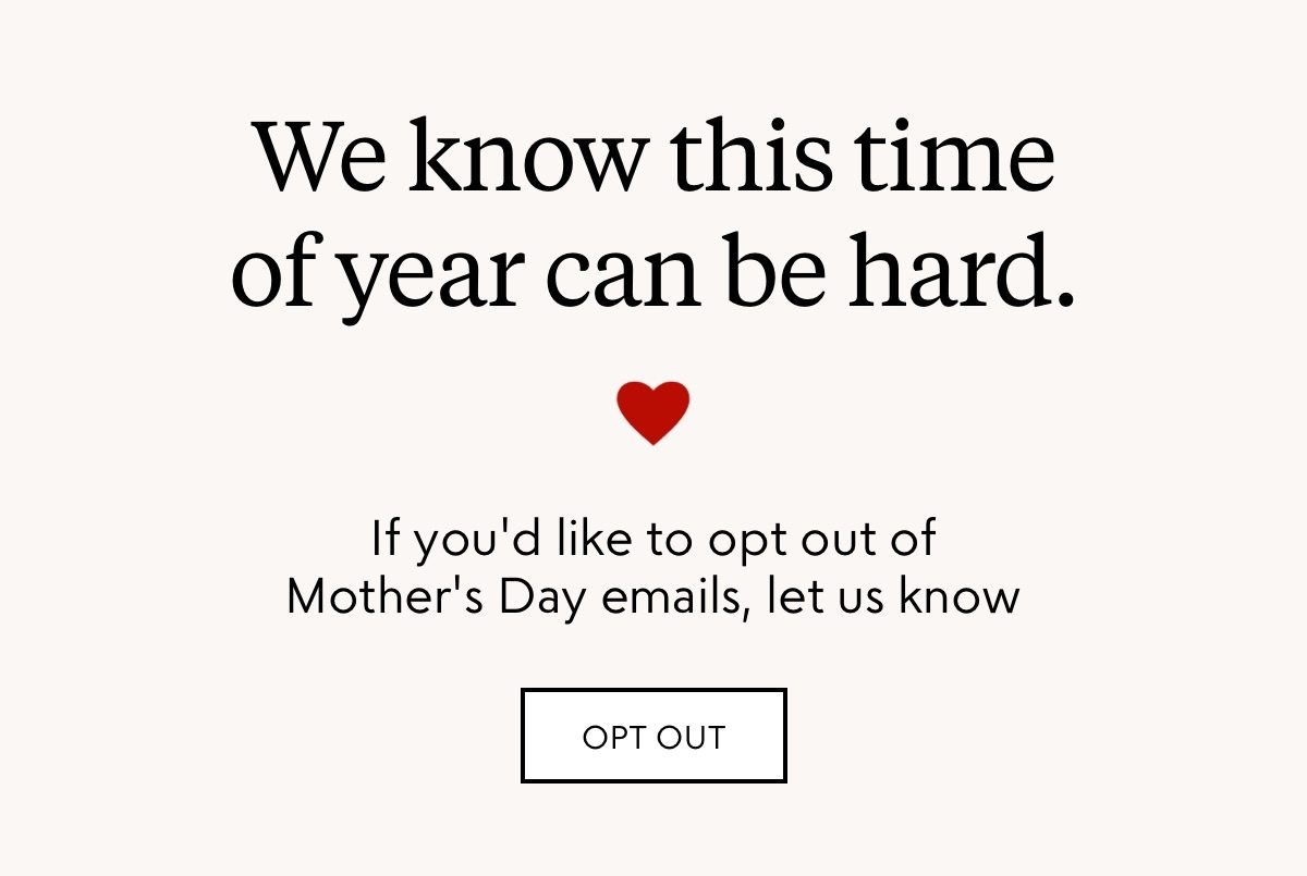 We know this time of the year can be hard. If you'd like to opt out of Mother's Day emails, let us know. Opt out here.