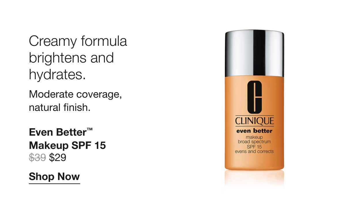 Creamy formula brightens and hydrates. Moderate coverage, natural finish. Even Better TM Makeup SPF 15 $29 Shop Now