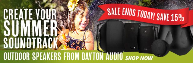 Create Your Summer Soundtrack— Outdoor Speakers from Dayton Audio SALE ENDS TODAY! SAVE 15 PERCENT! SHOP NOW