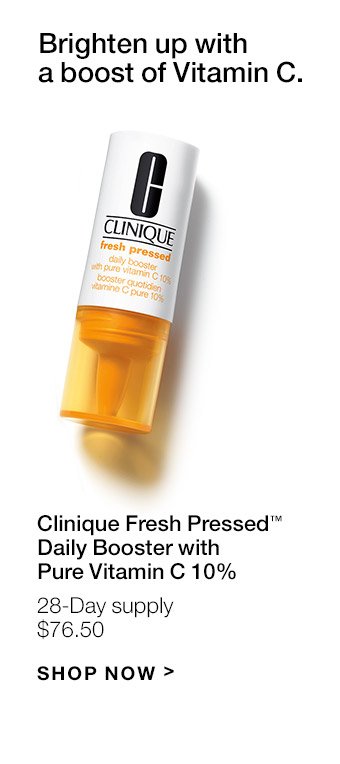 Brighten up with a boost of Vitamin C. Clinique Fresh Pressed(TM) Daily Booster with Pure Vitamin C 10% 28-Day supply $76.50 SHOP NOW