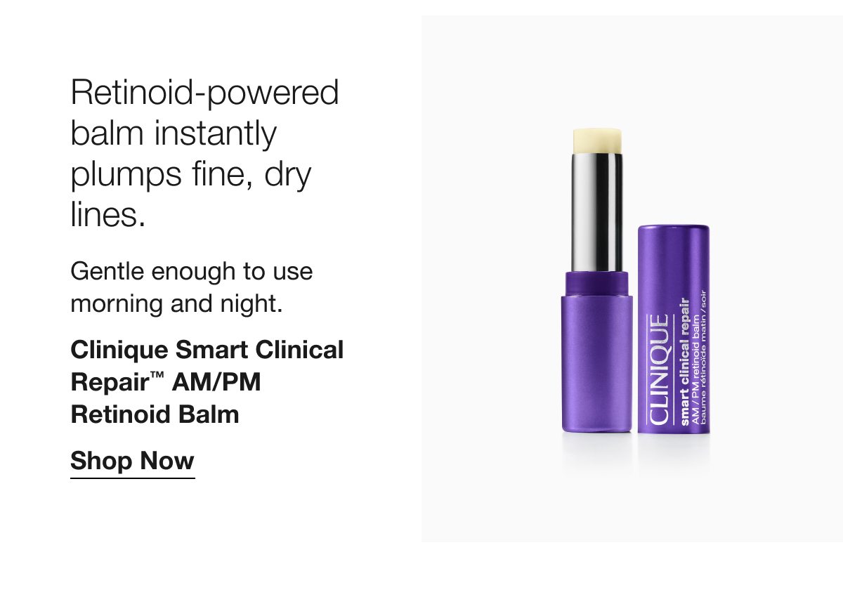 Retinoid-powered balm instantly plumps fine, dry lines. Gentle enough to use morning and night. Clinique Smart Clinical Repair™ AM/PM Retinoid Balm Shop Now