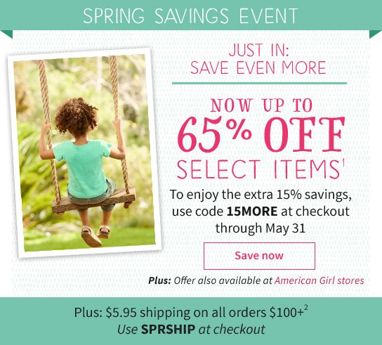 SPRING SAVINGS EVENT Only through May 31 UP TO 50% OFF SELECT ITEMS EXTRA 15% Off with 15MORE Plus: $5.95 shipping on all orders $100+2 Use SPRSHIP at checkout