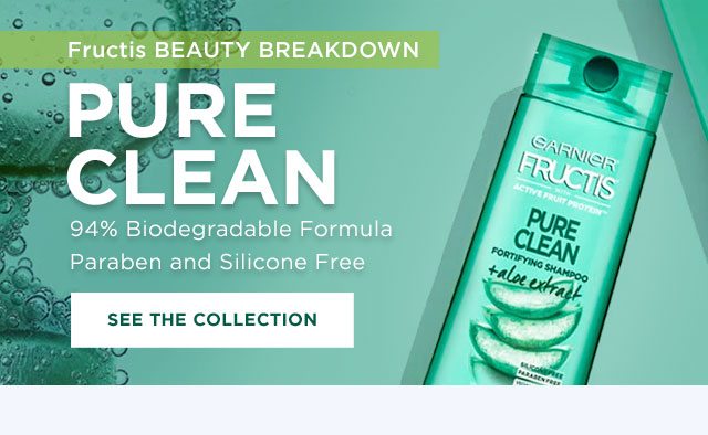 Fructis BEAUTY BREAKDOWN - PURE CLEAN - 94 Percent Biodegradable Formula Paraben and Silicone Free - SEE THE COLLECTION