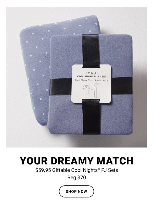 YOUR DREAMY MATCH $59.95 GIFTABLE COOL NIGHTS® PJ SETS REG $70 SHOP NOW