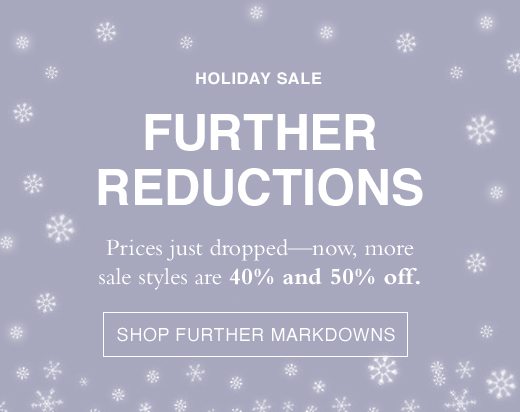 Holiday Sale. Further Reductions. Prices just dropped - now, more sale styles are 40% and 50% off. SHOP FURTHER MARKDOWNS