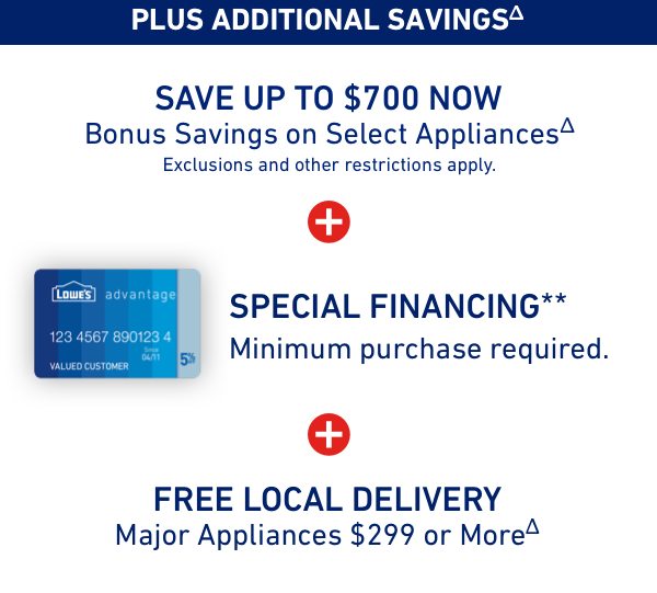 Save up to $700 now Bonus Savings on Select Appliances plus special financing plus free local delivery.