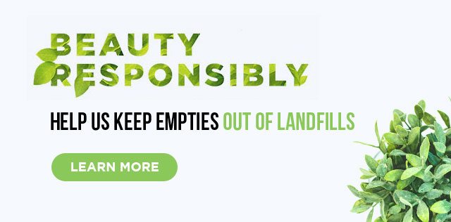 BEAUTY RESPONSIBLY - HELP US KEEP EMPTIES OUT OF LANDFILLS - LEARN MORE