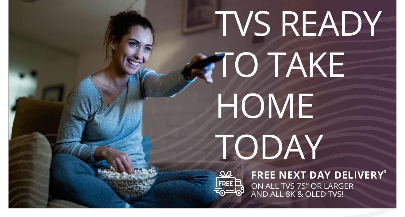 TVs Ready to Take Home Today | FREE NEXT DAY DELIVERY(3) on all TVs 75” or larger and all 8K & OLED TVs!