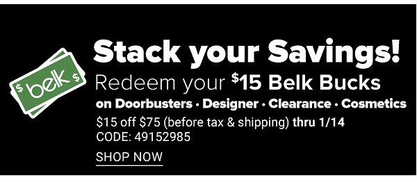 Stack Your Savings! Redeem Your $15 Belk Bucks on: Doorbusters, Designer, Clearance, Cosmetics - $15 Off $75 (before tax and Shipping) thru 1/14 - Shop Now