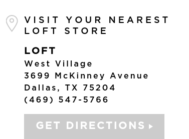 VISIT YOUR NEAREST LOFT STORE