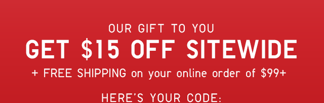 GET $15 OFF SITEWIDE + FREE SHIPPING ON YOUR ONLINE ORDER OF $99+