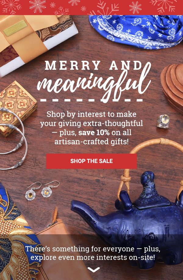 MERRY AND MEANINGFUL | Shop by interest to make your giving extra-thoughtful — plus, save 10% on all artisan-crafted gifts! | SHOP THE SALE | There’s something for everyone — plus, explore even more interests on-site!