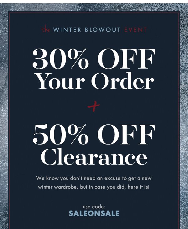 Winter Blowout Event: 30% Off Your Order + 50% Off Clearance