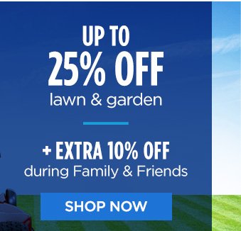 UP TO 25% OFF lawn & garden | + EXTRA 10% OFF during Family & Friends | SHOP NOW