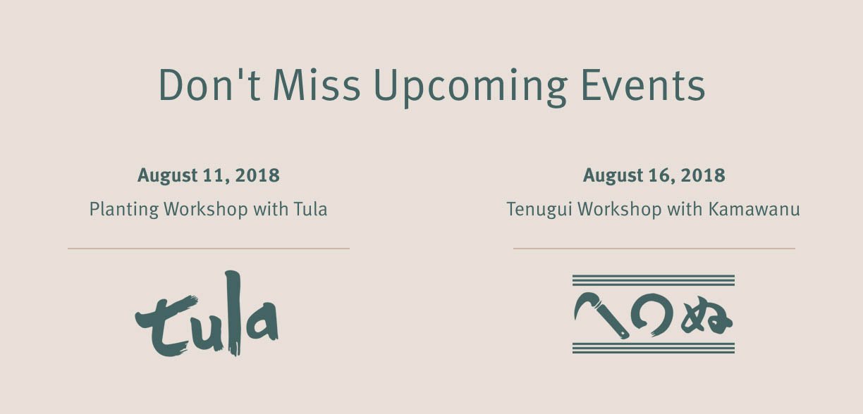 Don't Miss Upcoming Events August 11, 2018 Plant Workshop with Tula August 16, 2018 Tenugui Workshop with Kamawanu 
