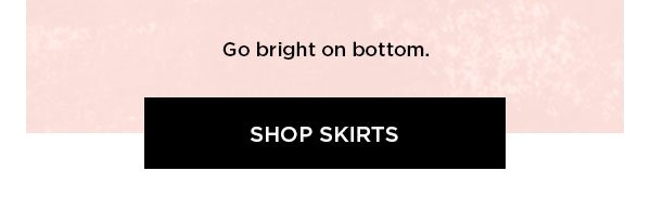 Pop That Color Go bright on bottom. SHOP SKIRTS >