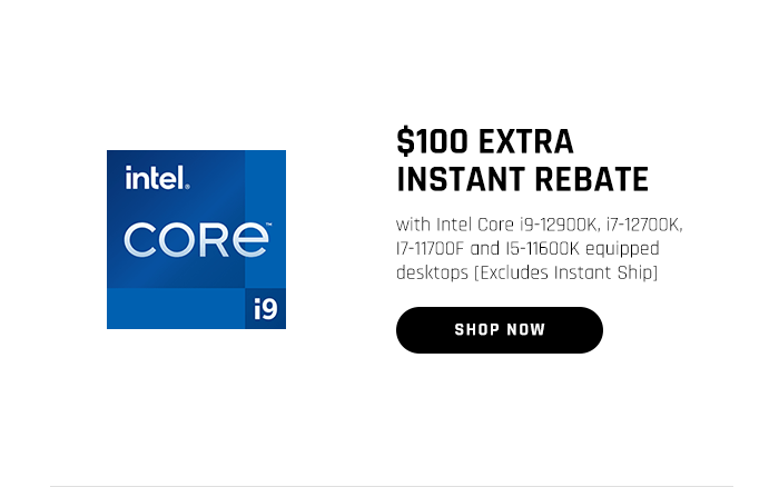 $100 EXTRA INSTANT REBATE with Intel Core i9-12900K, i7-12700K, I7-11700F and I5-11600K equipped desktops [Excludes Instant Ship]