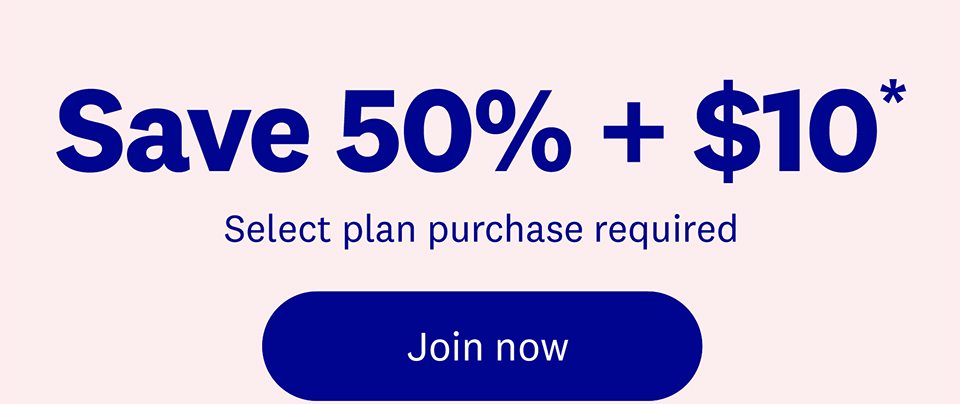 Save 50% + $10* | Select plan purchase required | Join now