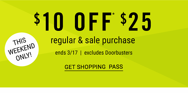 ANNIVERSARY SALE - $10 off $25 regular & sale purchase - ends 3/17 - excludes Doorbusters - THIS WEEKEND ONLY. Get Shopping Pass.