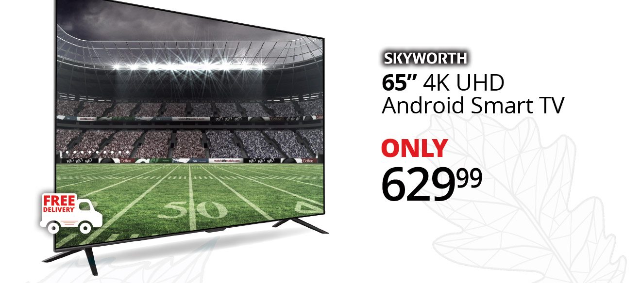 SKYWORTH 65” 4K UHD Android Smart TV | Only 629.99