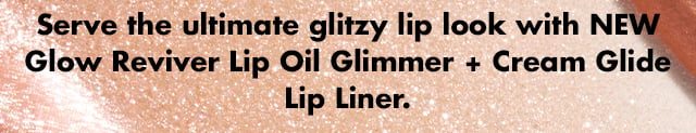 Serve the ultimate glitzy lip look with NEW Glow Reviver Lip Oil Glimmer + Cream Glide Lip Liner.