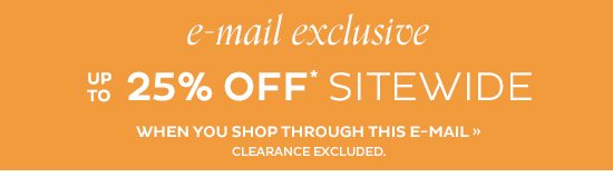 E-mail Exclusive - up to 25% Off Sitewide*