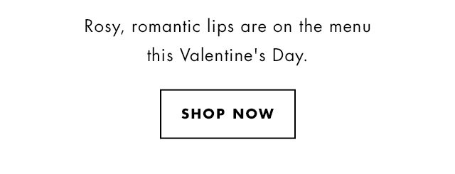 Rosy, romantic lips are on the menu this Valentine's Day. Shop Now