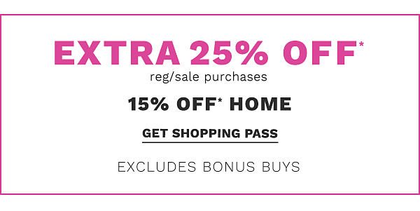 Extra 25% off* regular & sale purchases (15% off home) - excludes Bonus Buys. Get Shopping Pass.