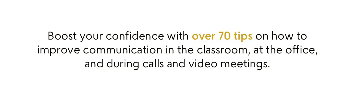 Boost your confidence with over 70 tips on how to improve communication in the classroom, at the office, and during calls and video meetings.