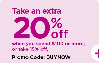 take an extra 20% off your purchase when you spend $100 or more, or take 15% off purchases under $10