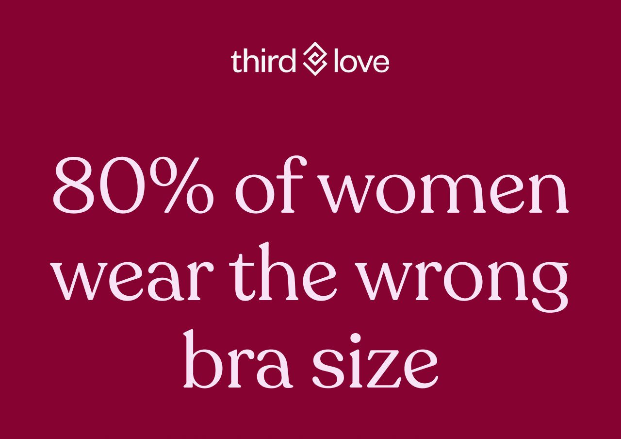 ThirdLove. 80% of women wear the wrong bra size
