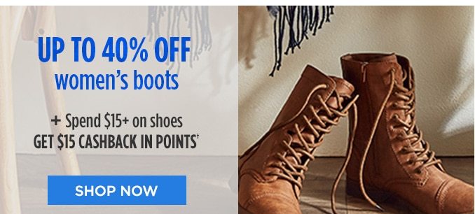 UP TO 40% OFF women's boots + Spend $15+ on shoes GET $15 CASHBACK IN POINTS† | SHOP NOW