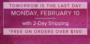 Monday, February 10 with 2-Day Shipping - Free on orders over $100