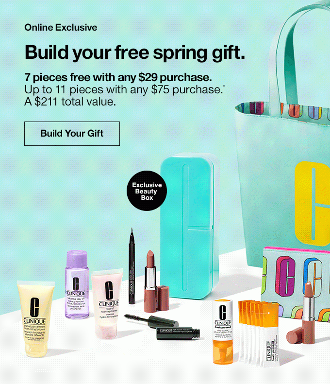 Online Exclusive Build your free spring gift. 7 pieces free with any $29 purchase. Up to 11 pieces with any $75 purchase.* A $211 total value. Exclusive Beauty Box Build Your Gift