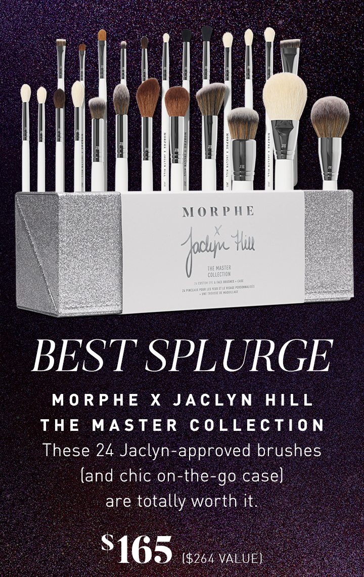 BEST SPLURGE MORPHE X JACLYN HILL THE MASTER COLLECTION These 24 Jaclyn-approved brushes (and chic on-the-go case) are totally worth it $165 ($264 VALUE) 