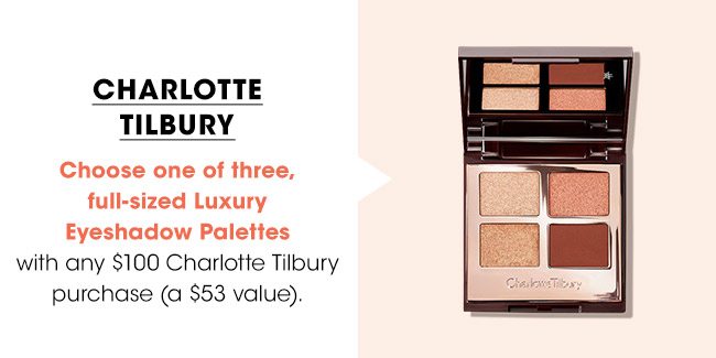 CHARLOTTE TILBURY | Choose one of three full-sized Luxury Eyeshadow Palettes with any $100 Charlotte Tilbury purchase (a $53 value).