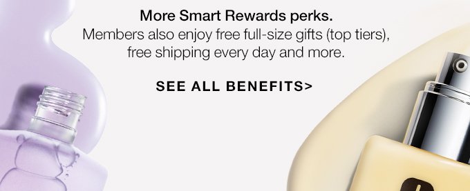 More Smart Rewards perks. Members also enjoy free full-size gifts (top tiers), free shipping every day and more. SEE ALL BENEFITS