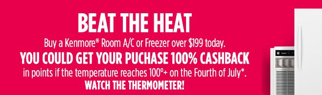 BEAT THE HEAT | Buy a Kenmore® Room A/C or Freezer over $199 today. YOU COULD GET YOUR PURCHASE 100% CASHBACK in points if the temperature reaches 100°+ on the Fourth of July*. | WATCH THE THERMOMETER!