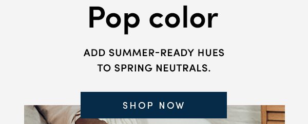 Pop color | Add summer-ready hues to spring neutrals | SHOP NOW