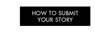 HOW TO SUBMIT YOUR STORY