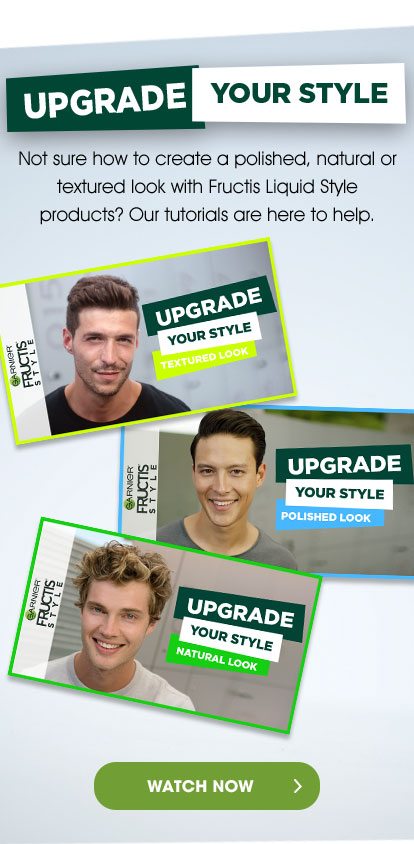 UPGRADE YOUR STYLE - Not sure how to create a polished, natural or textured look with Fructis Liquid Style products? Our tutorials are here to help. - WATCH NOW >