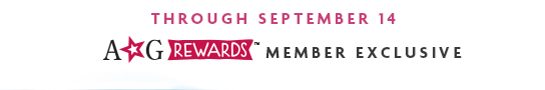 THROUGH SEPTEMBER 14 A☆G REWARDS™ MEMBER EXCLUSIVE